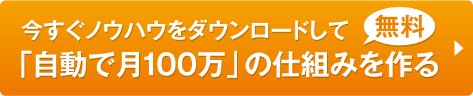 今すぐノウハウをダウンロードして「自動で月100万」の仕組みを作る【無料】
